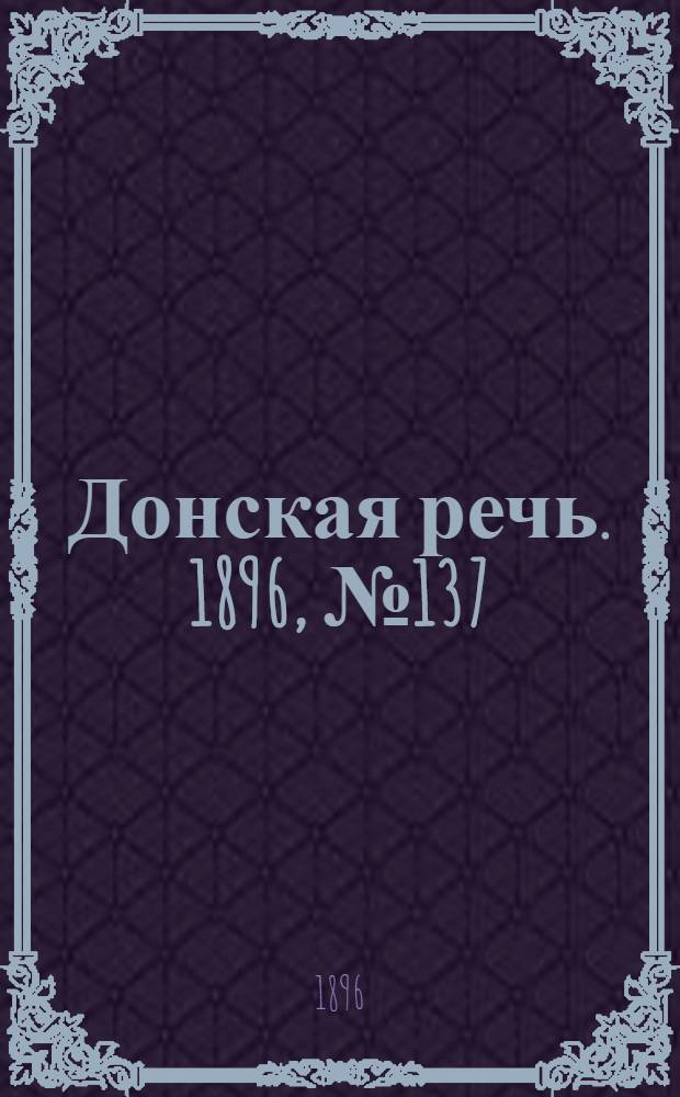 Донская речь. 1896, №137 (1 июн.) : 1896, №137 (1 июн.)
