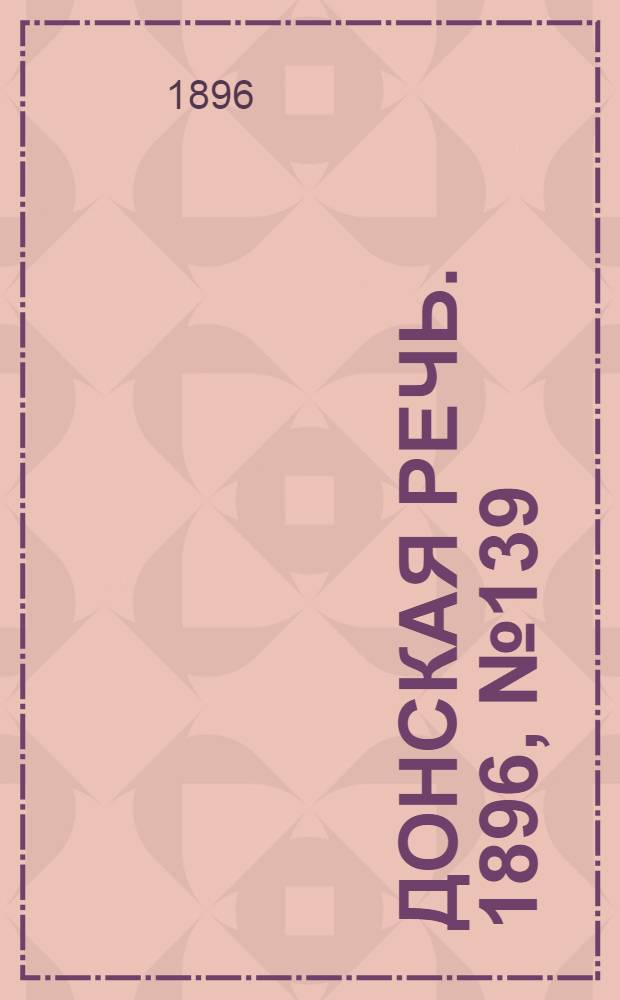 Донская речь. 1896, №139 (3 июн.) : 1896, №139 (3 июн.)