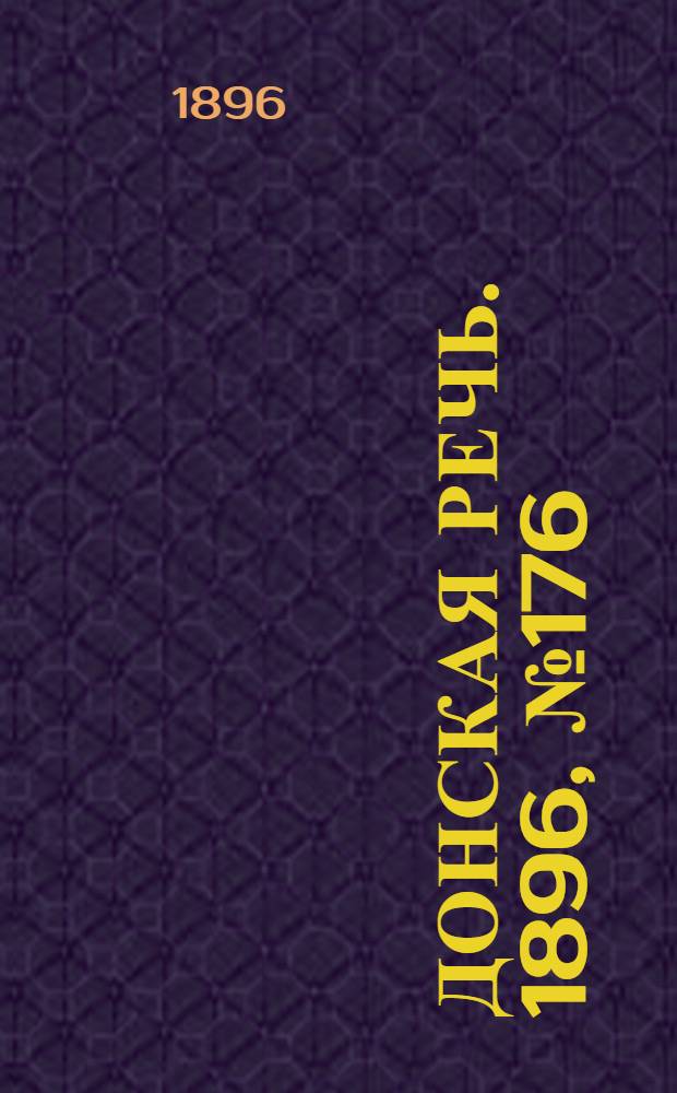 Донская речь. 1896, №176 (11 июл.) : 1896, №177 (12 июл.)
