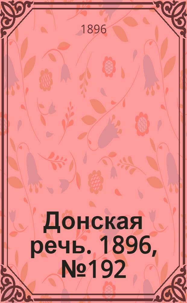 Донская речь. 1896, №192 (28 июл.) : 1896, №192 (28 июл.)