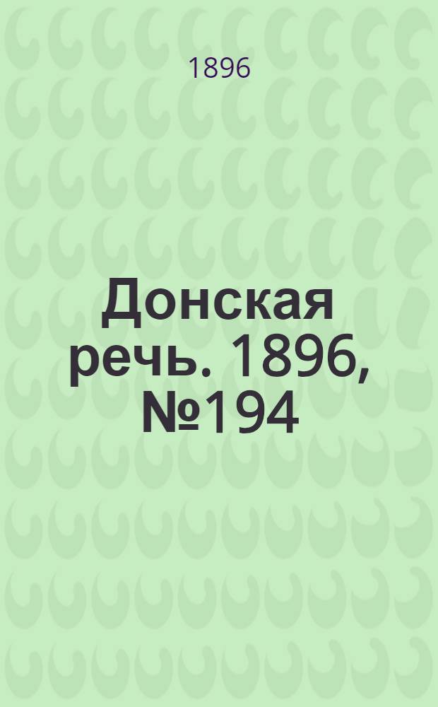 Донская речь. 1896, №194 (30 июл.) : 1896, №194 (30 июл.)