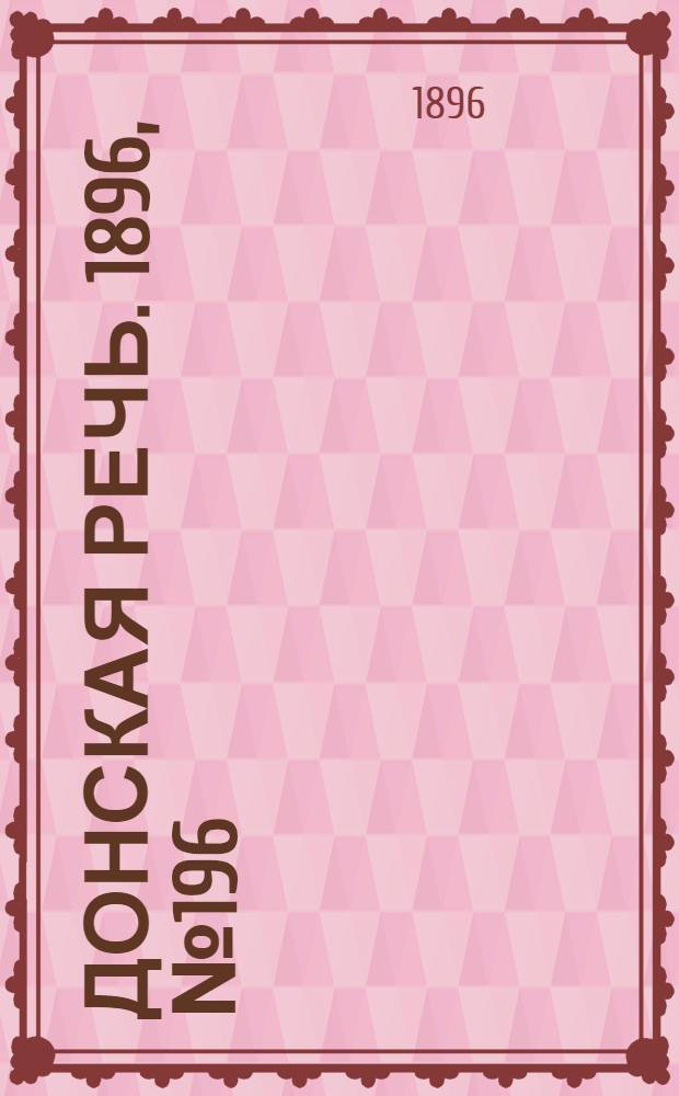 Донская речь. 1896, №196 (1 авг.) : 1896, №196 (1 авг.)