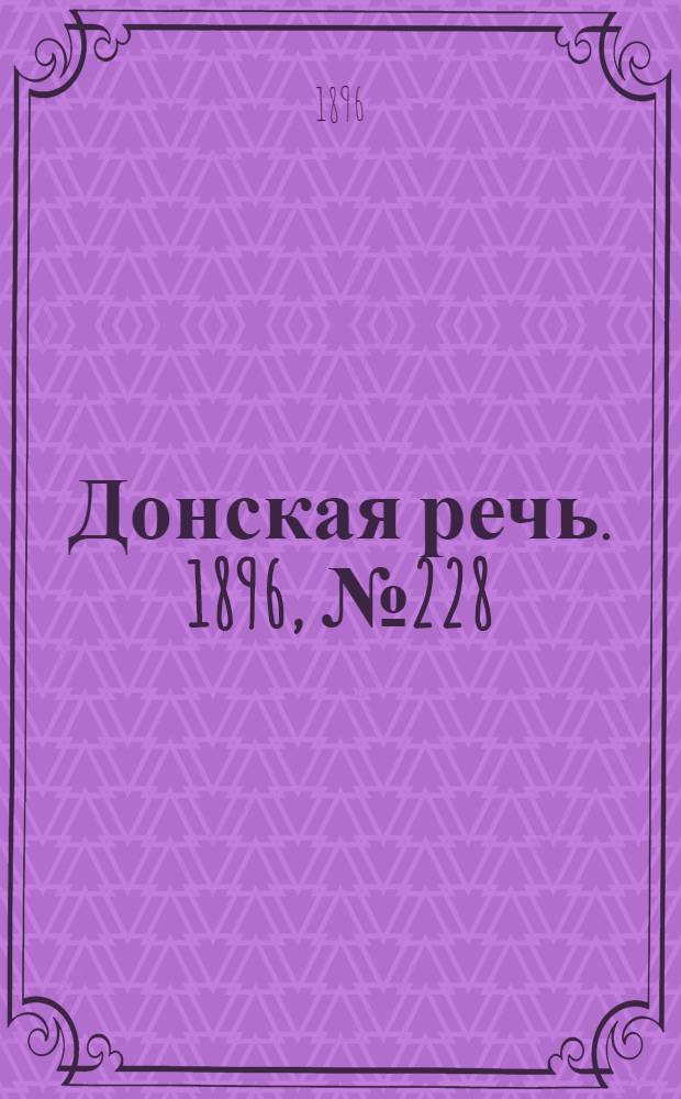 Донская речь. 1896, №228 (5 сен.) : 1896, №228 (5 сен.)