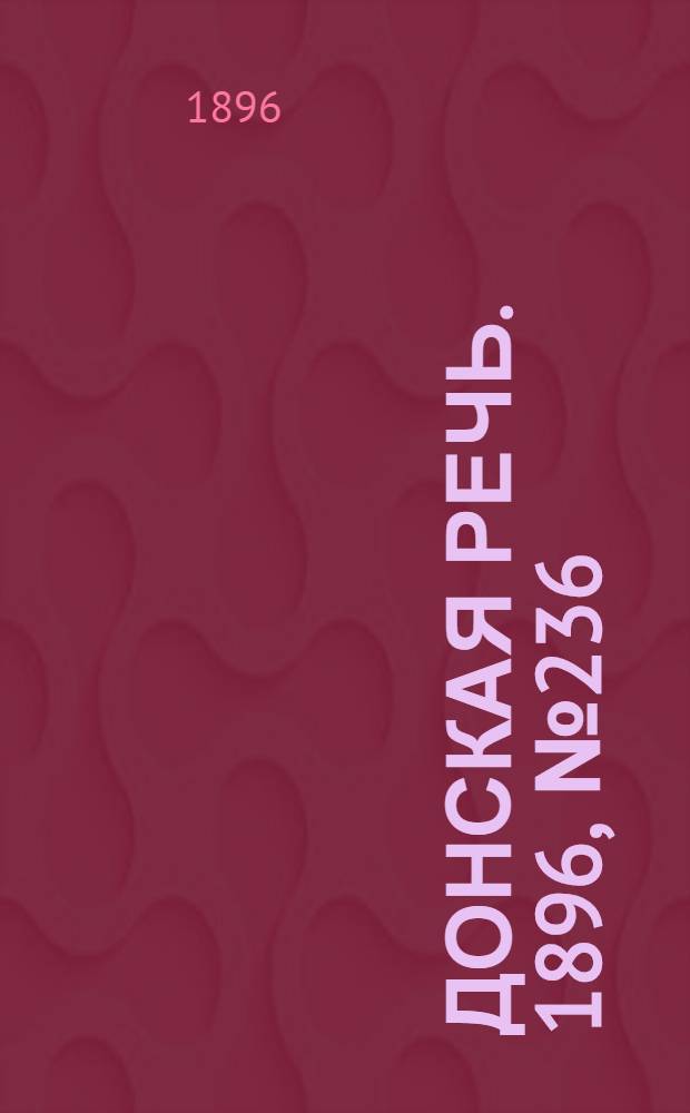 Донская речь. 1896, №236 (14 сен.) : 1896, №236 (14 сен.)