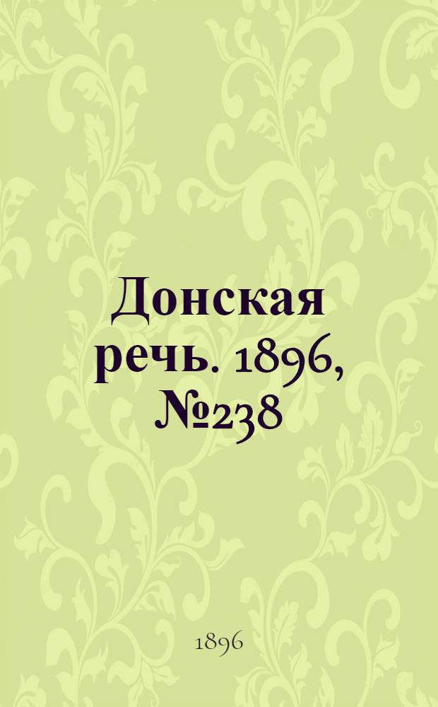 Донская речь. 1896, №238 (17 сен.) : 1896, №238 (17 сен.)
