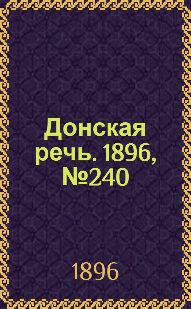 Донская речь. 1896, №240 (19 сен.) : 1896, №240 (19 сен.)