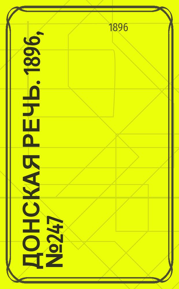 Донская речь. 1896, №247 (26 сен.) : 1896, №247 (26 сен.)