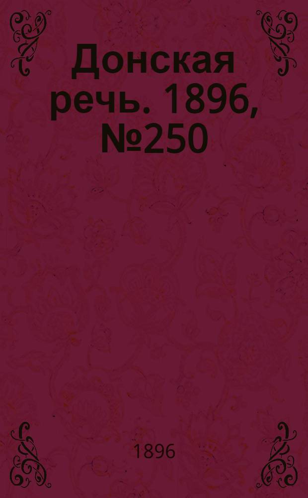 Донская речь. 1896, №250 (30 сен.) : 1896, №250 (30 сен.)