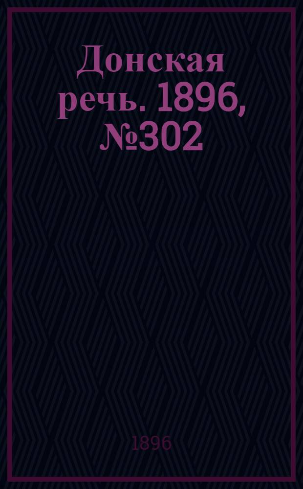 Донская речь. 1896, №302 (28 нояб.) : 1896, №302 (28 нояб.)