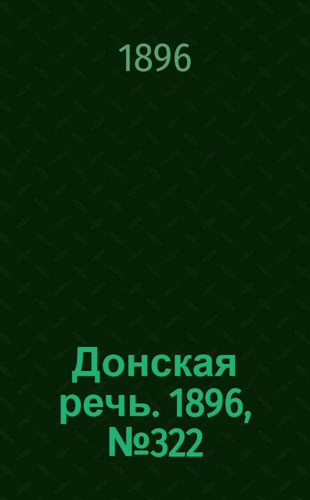 Донская речь. 1896, №322 (19 дек.) : 1896, №322 (19 дек.)