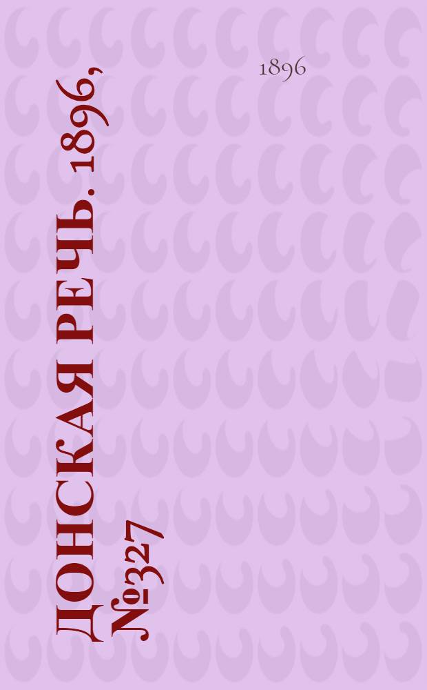 Донская речь. 1896, №327 (24 дек.) : 1896, №327 (24 дек.)