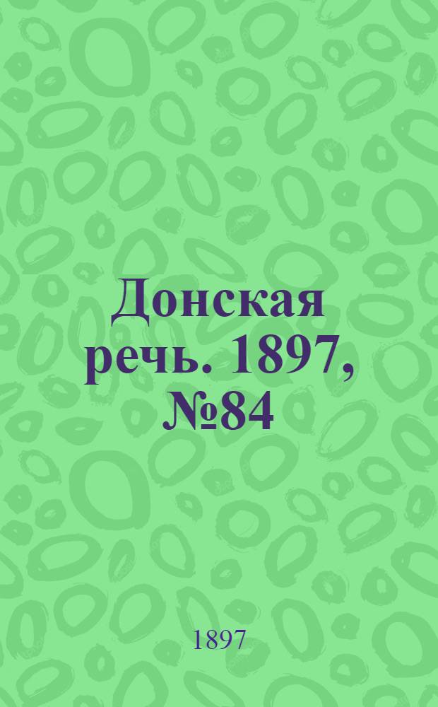 Донская речь. 1897, №84 (13 апр.) : 1897, №84 (13 апр.)
