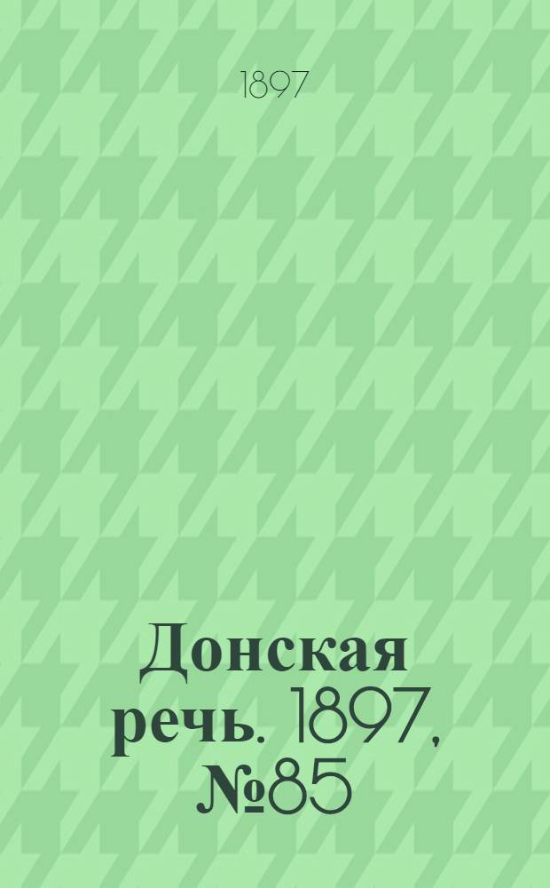 Донская речь. 1897, №85 (17 апр.) : 1897, №85 (17 апр.)