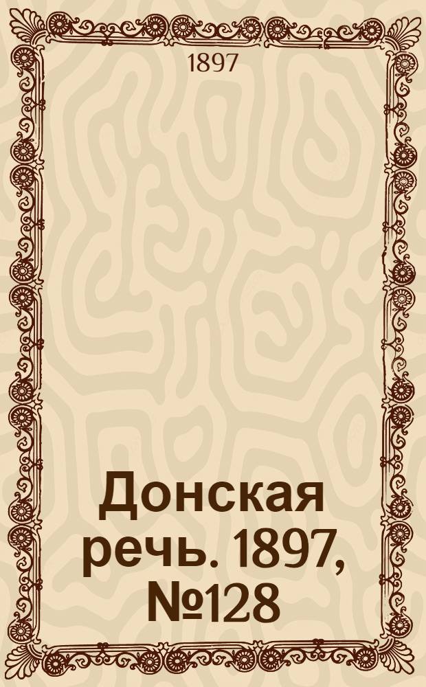 Донская речь. 1897, №128 (13 июн.) : 1897, №128 (13 июн.)