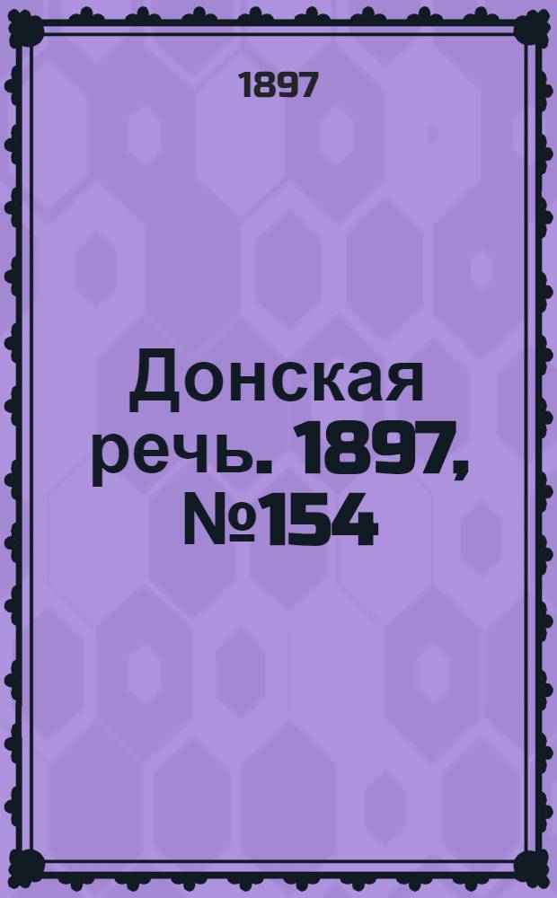 Донская речь. 1897, №154 (13 июл.) : 1897, №154 (13 июл.)
