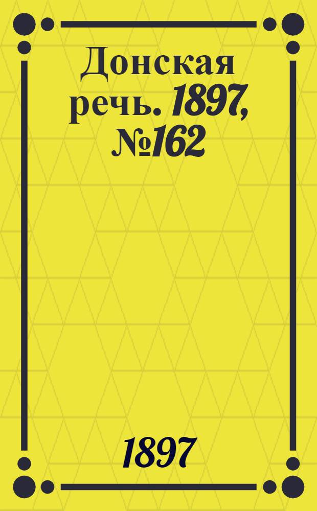 Донская речь. 1897, №162 (24 июл.) : 1897, №162 (24 июл.)