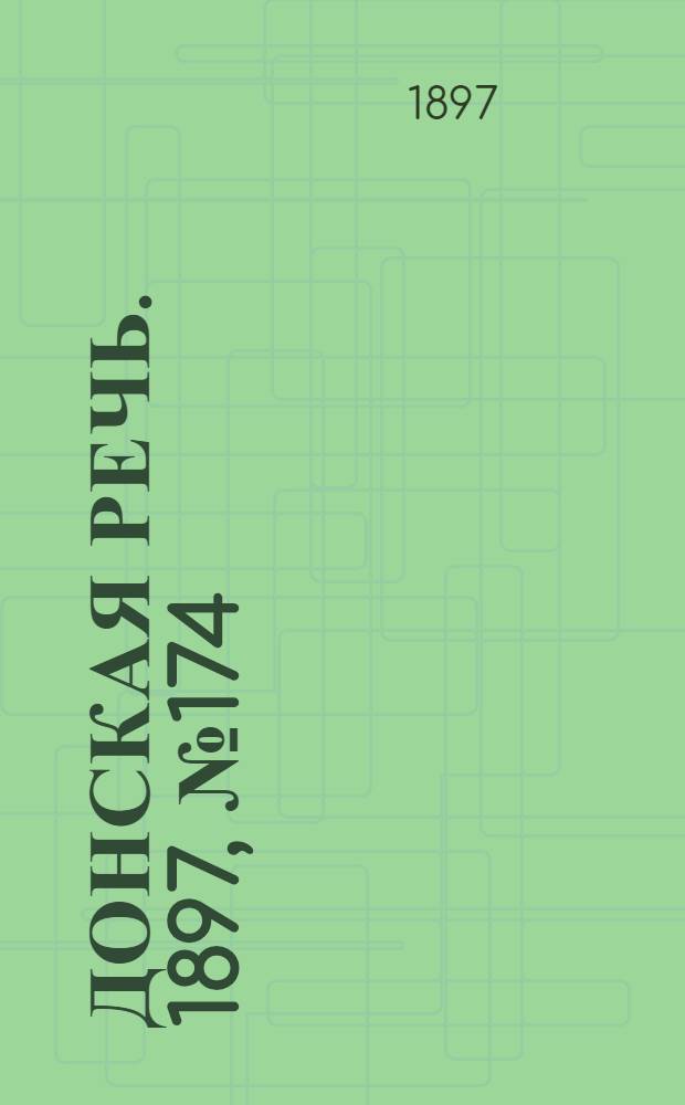 Донская речь. 1897, №174 (8 авг.) : 1897, №174 (8 авг.)