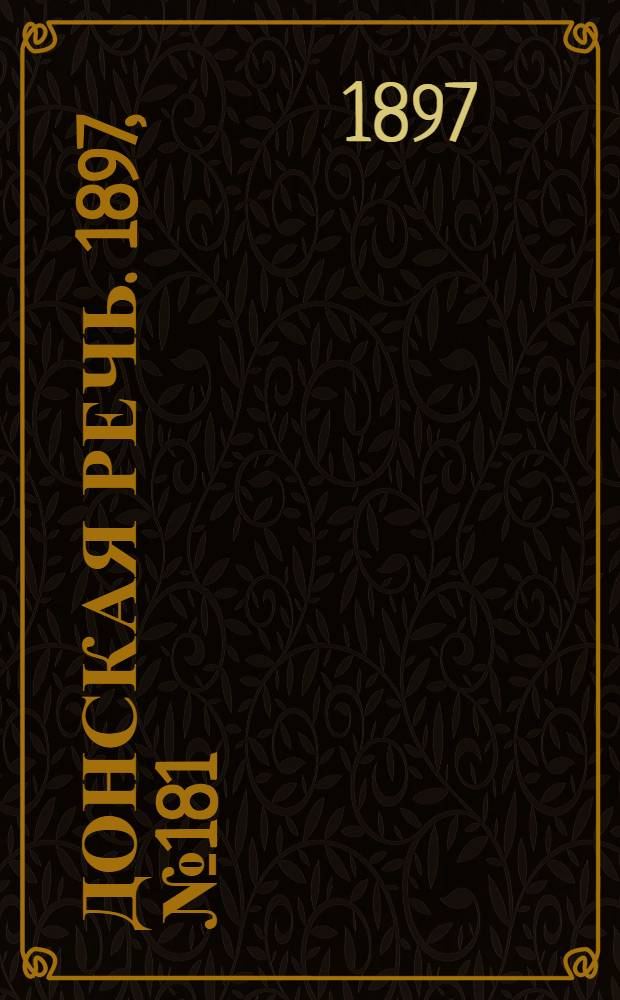 Донская речь. 1897, №181 (17 авг.) : 1897, №181 (17 авг.)