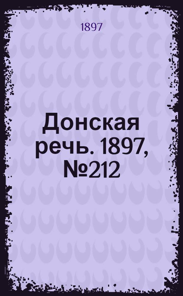 Донская речь. 1897, №212 (25 сен.) : 1897, №212 (25 сен.)