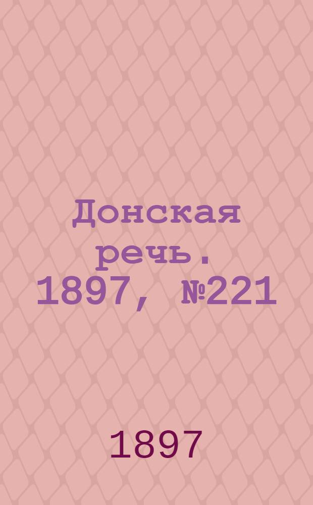 Донская речь. 1897, №221 (8 окт.) : 1897, №221 (8 окт.)