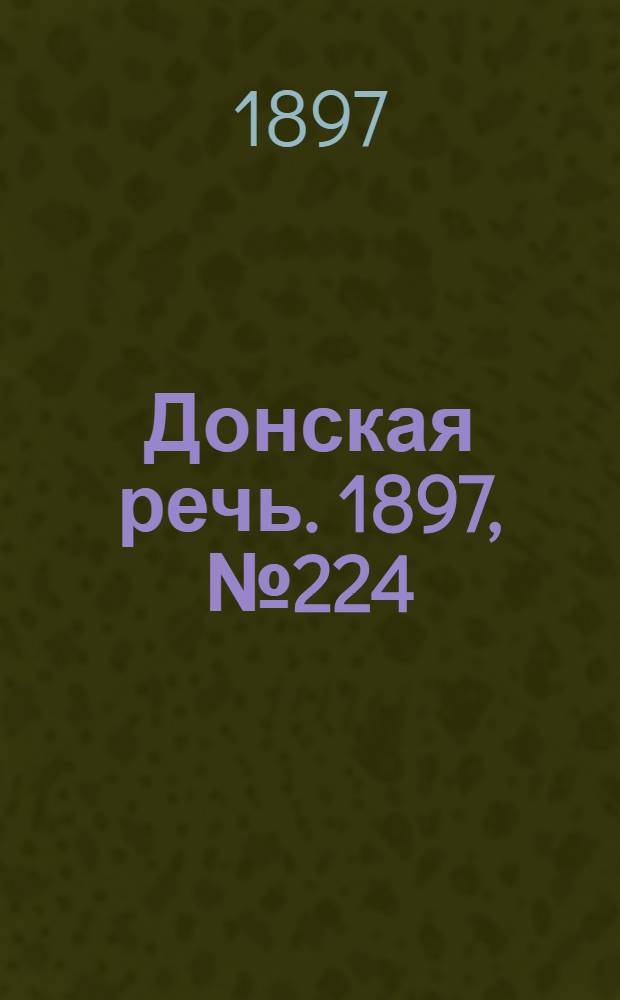 Донская речь. 1897, №224 (11 окт.) : 1897, №224 (11 окт.)