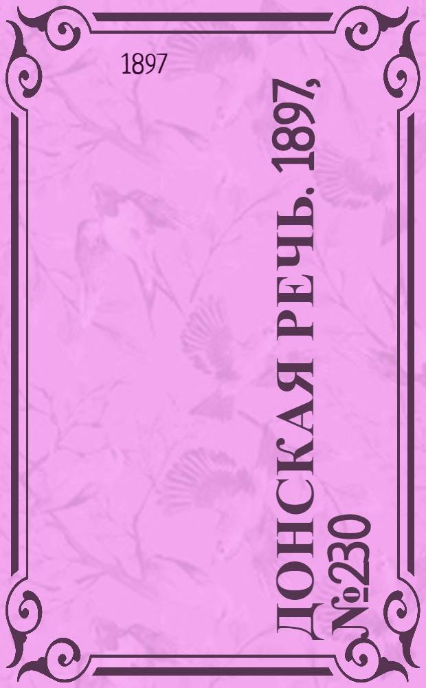 Донская речь. 1897, №230 (18 окт.) : 1897, №230 (18 окт.)