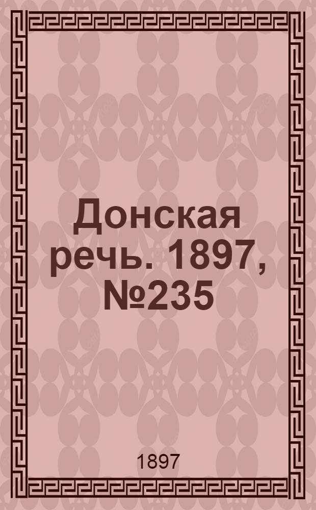 Донская речь. 1897, №235 (25 окт.) : 1897, №235 (25 окт.)