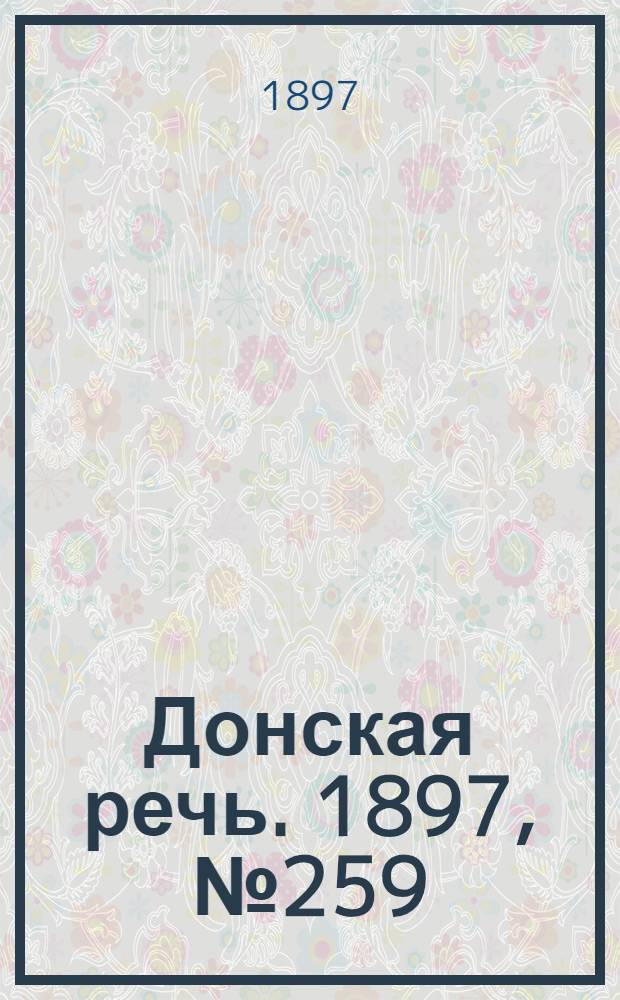 Донская речь. 1897, №259 (25 нояб.) : 1897, №259 (25 нояб.)