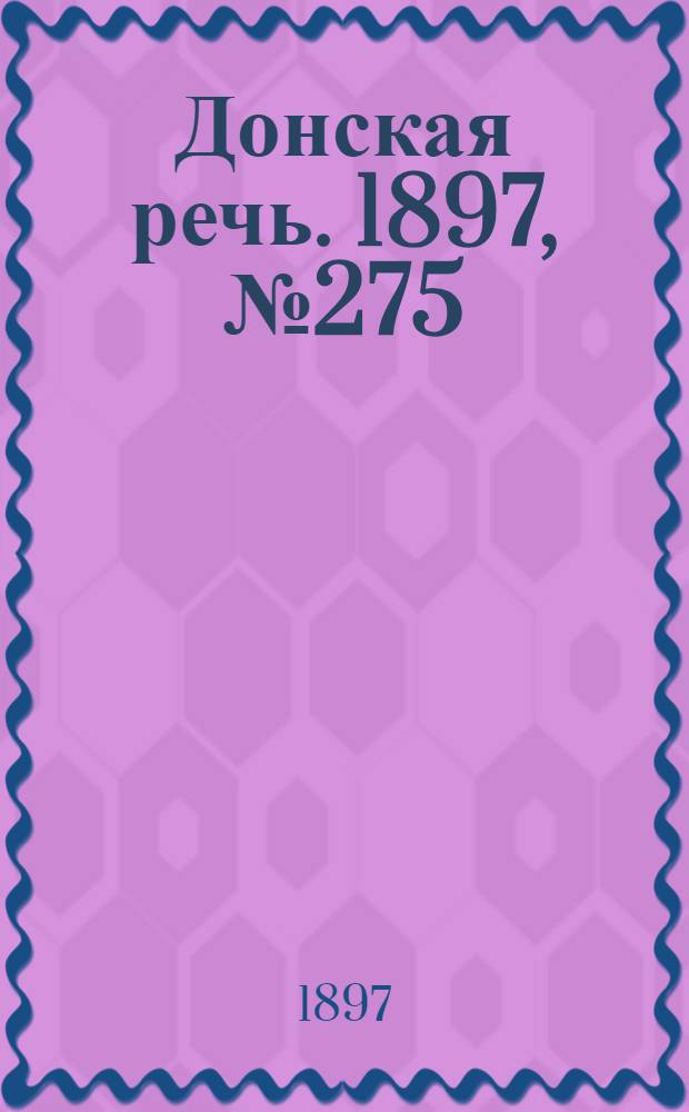 Донская речь. 1897, №275 (16 дек.) : 1897, №275 (16 дек.)