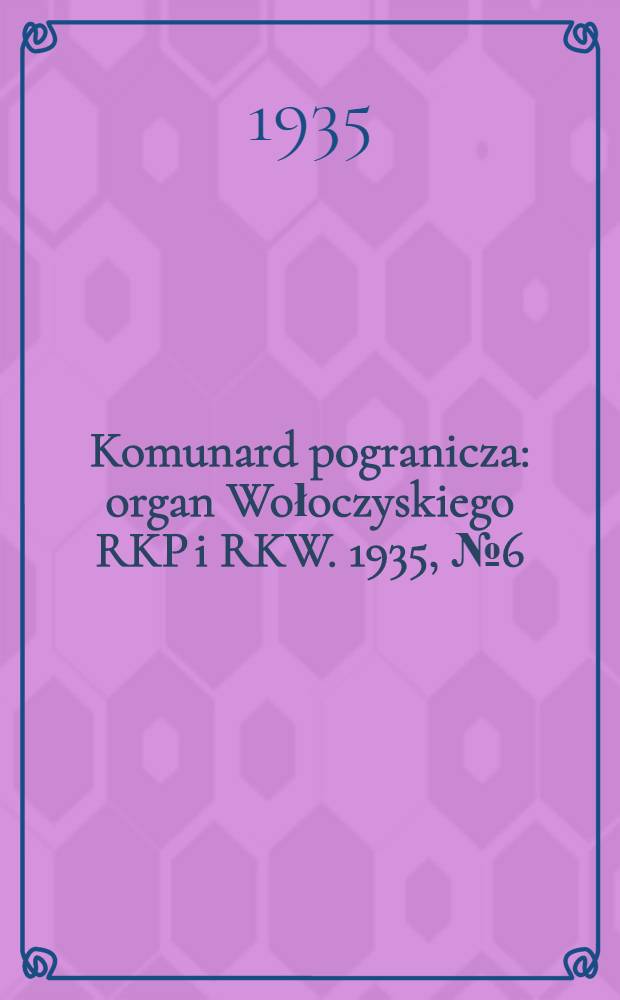 Komunard pogranicza : organ Wołoczyskiego RKP i RKW. 1935, №6 (15 янв.)