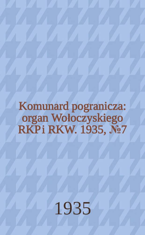 Komunard pogranicza : organ Wołoczyskiego RKP i RKW. 1935, №7 (16 янв.)