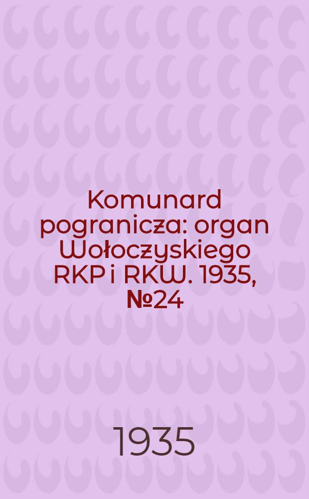 Komunard pogranicza : organ Wołoczyskiego RKP i RKW. 1935, №24 (23 фев.)