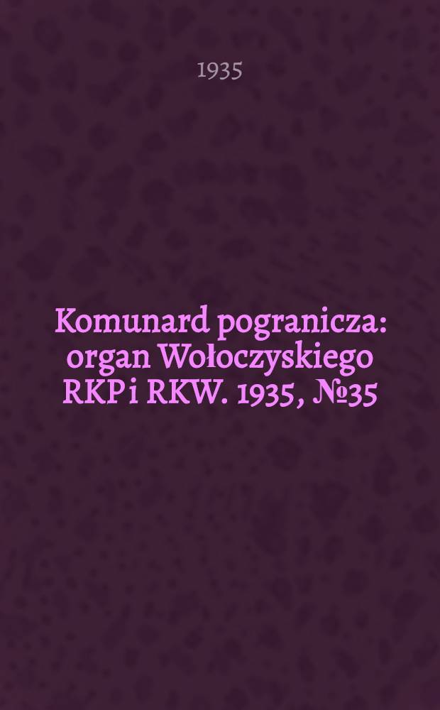 Komunard pogranicza : organ Wołoczyskiego RKP i RKW. 1935, №35 (18 марта)