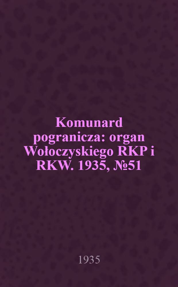 Komunard pogranicza : organ Wołoczyskiego RKP i RKW. 1935, №51 (16 апр.)