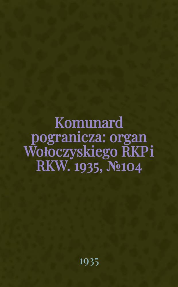 Komunard pogranicza : organ Wołoczyskiego RKP i RKW. 1935, №104 (9 авг.)