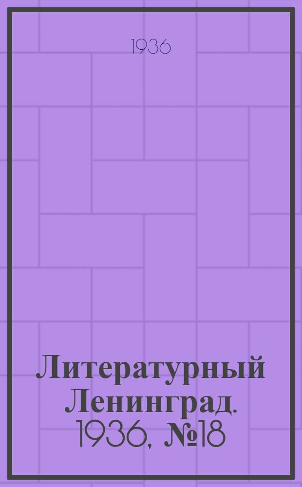 Литературный Ленинград. 1936, №18 (14 апр.) : 1936, №18 (14 апр.)
