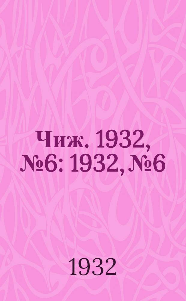 Чиж. 1932, № 6 : 1932, № 6
