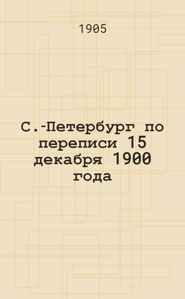 С.-Петербург по переписи 15 декабря 1900 года : Население. Вып. 3 : Квартиры и дворовые места