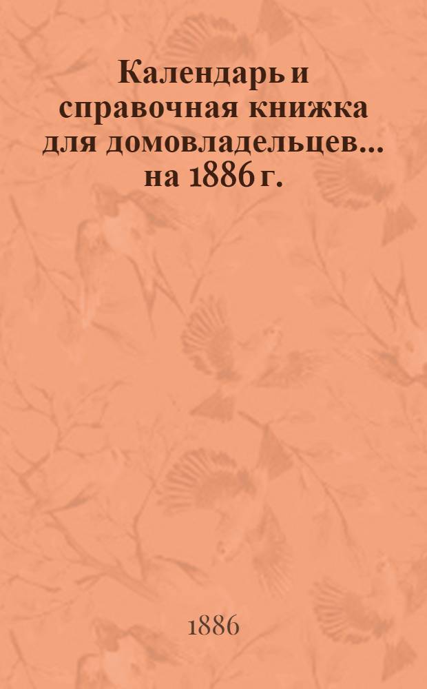 Календарь и справочная книжка для домовладельцев... ... на 1886 г.