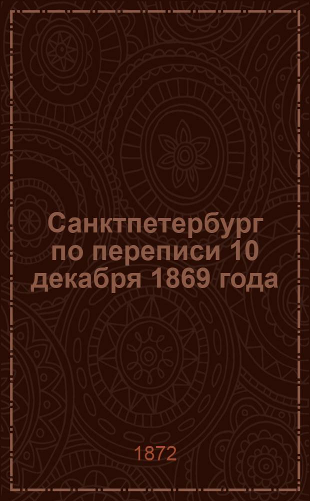 Санктпетербург по переписи 10 декабря 1869 года : Вып. 1