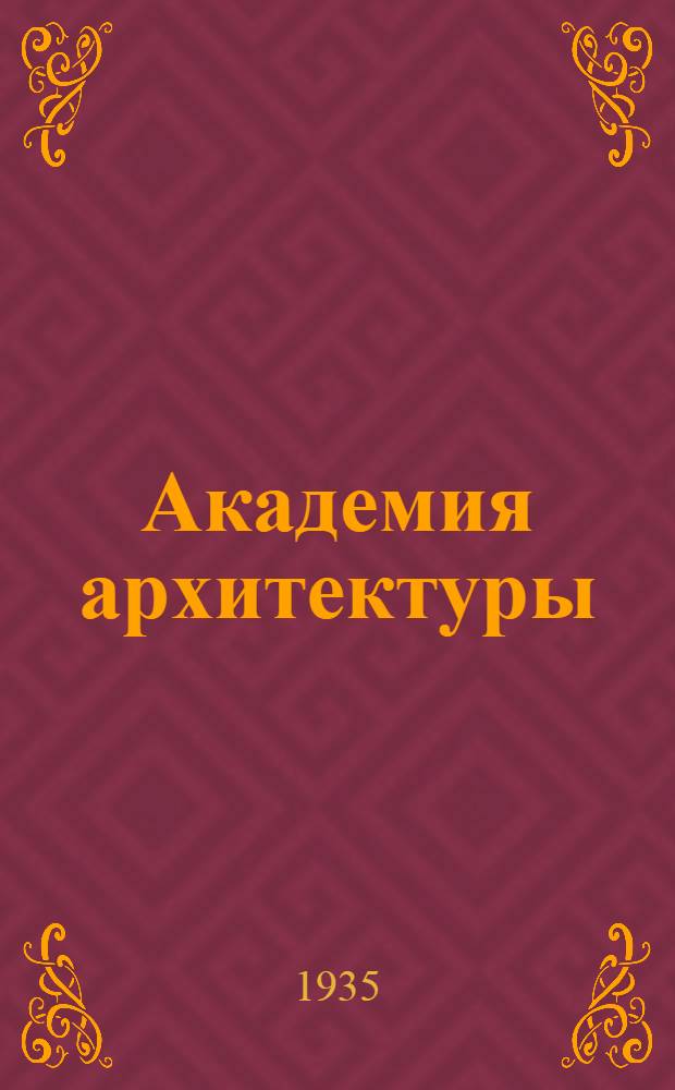 Академия архитектуры : Орган Всесоюзной акад. архитектуры при ЦИК Союза ССР. 1935 № 3 : 1935 № 3