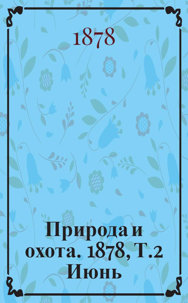 Природа и охота. 1878, Т.2 Июнь : 1878, Июнь
