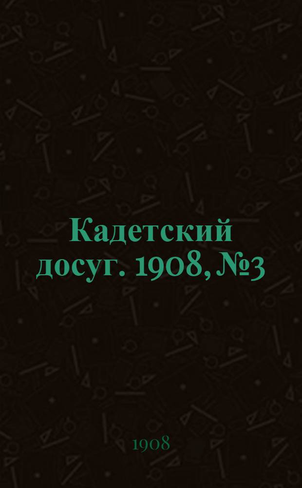 Кадетский досуг. 1908, № 3 : 1908, № 3