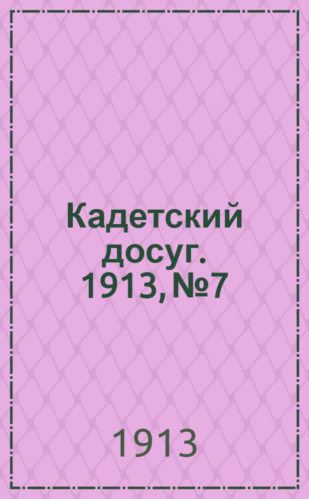 Кадетский досуг. 1913, № 7 : 1913, № 7