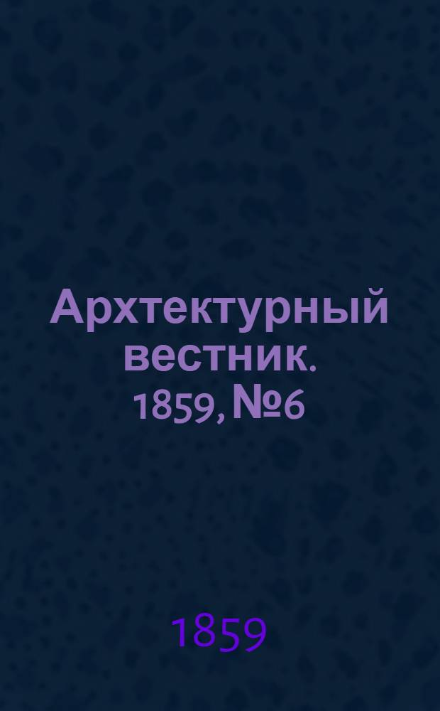 Архтектурный вестник. 1859, № 6 : 1859, № 6
