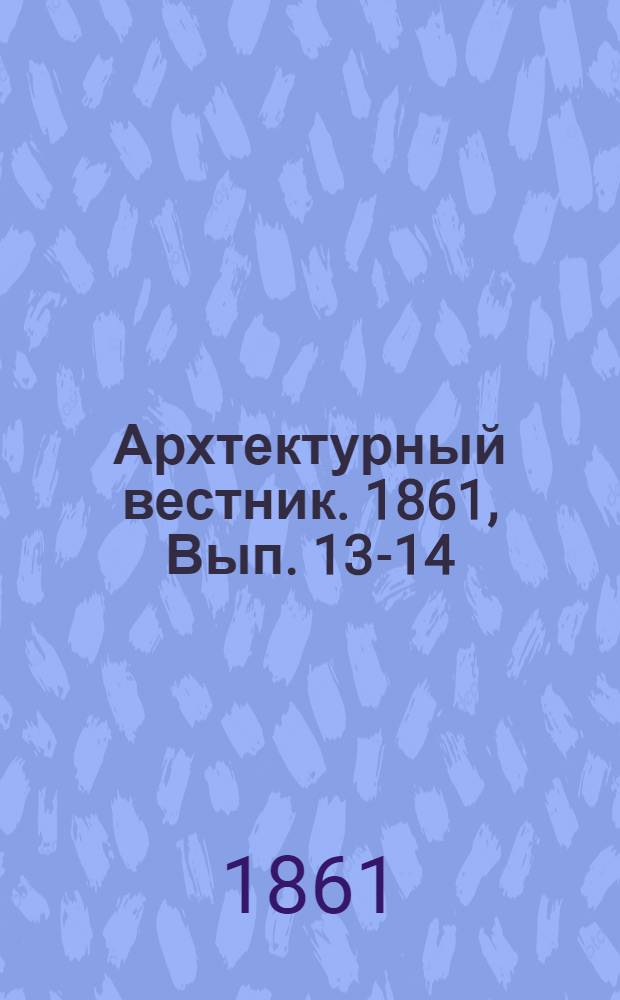Архтектурный вестник. 1861, Вып. 13-14 : 1861, Вып. 13-14