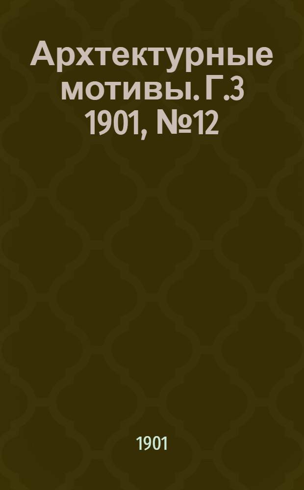 Архтектурные мотивы. Г.3 1901, № 12/13 (29 окт.) : Г.3 1901, № 12/13 (29 окт.)