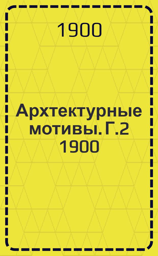 Архтектурные мотивы. Г.2 1900/1901, №1 (авг.) : Г.2 1900/1901, №1 (авг.)