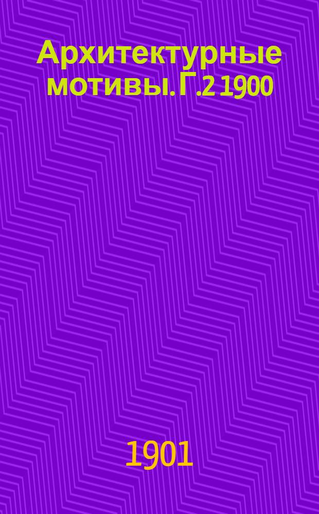 Архитектурные мотивы. Г.2 1900/1901, № 6 (февр.- март)