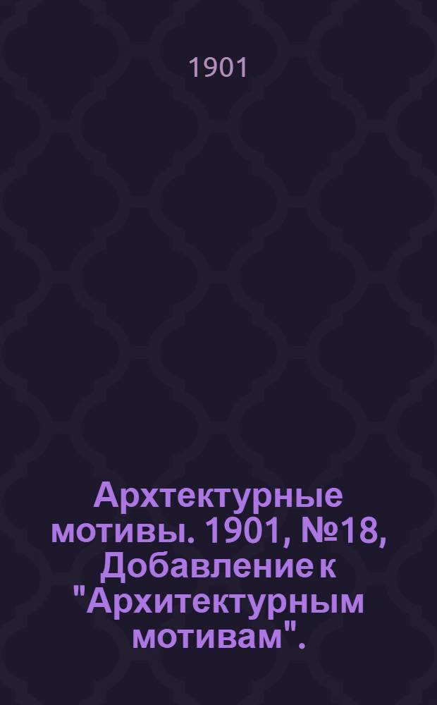 Архтектурные мотивы. 1901, № 18, Добавление к "Архитектурным мотивам". : 1901, № 18